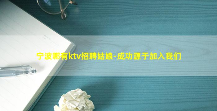 宁波哪有ktv招聘姑娘-成功源于加入我们